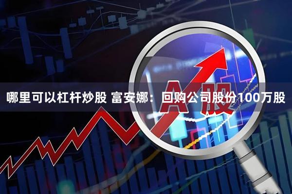 哪里可以杠杆炒股 富安娜：回购公司股份100万股