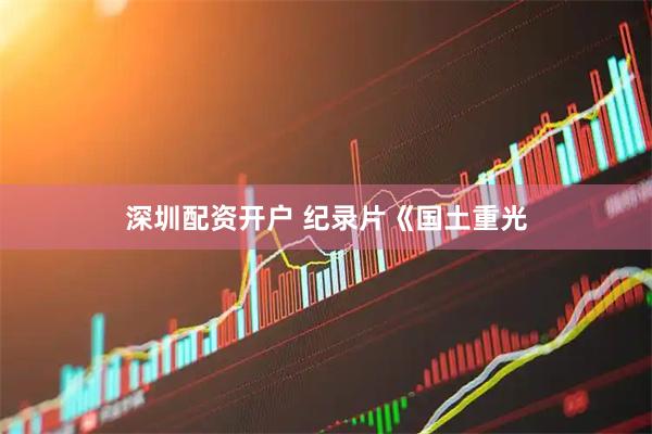 深圳配资开户 纪录片《国土重光