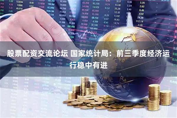 股票配资交流论坛 国家统计局：前三季度经济运行稳中有进