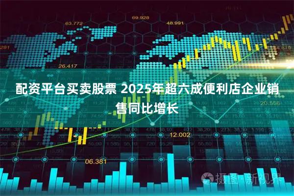 配资平台买卖股票 2025年超六成便利店企业销售同比增长