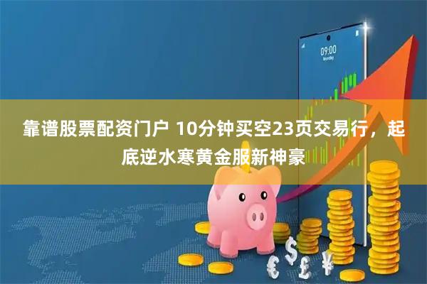 靠谱股票配资门户 10分钟买空23页交易行，起底逆水寒黄金服新神豪