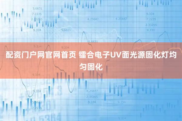 配资门户网官网首页 镭合电子UV面光源固化灯均匀固化